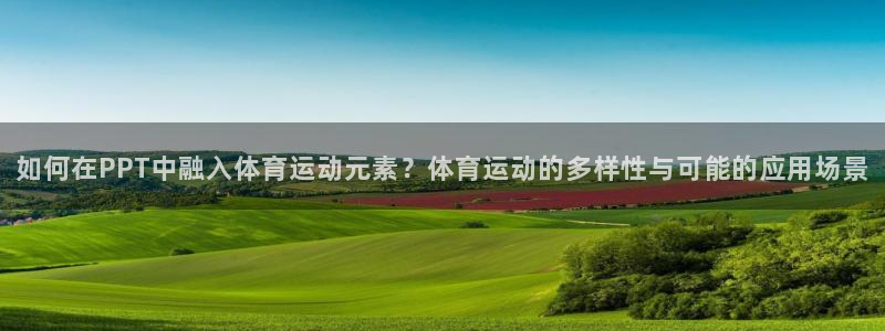 77体育官网：如何在PPT中融入体育运动元素？体育运动的多样性与可能的应用场景