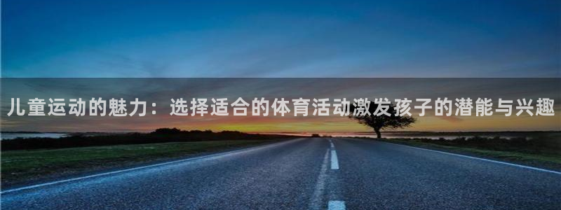 77体育：儿童运动的魅力：选择适合的体育活动激发孩子的潜能与兴趣